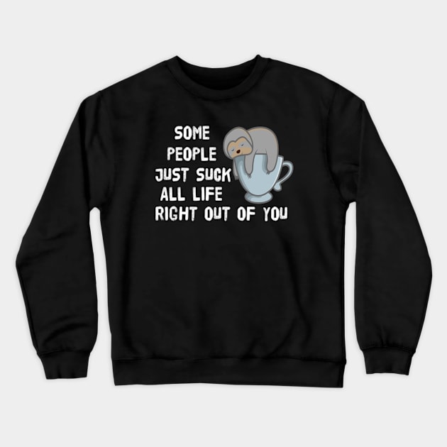 Cute Sloth Some People Just Suck All Life Right Out Of You Sarcastic Saying Crewneck Sweatshirt by egcreations